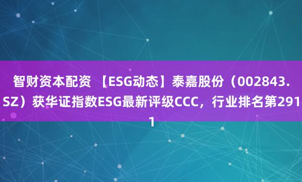 智财资本配资 【ESG动态】泰嘉股份（002843.SZ）获华证指数ESG最新评级CCC，行业排名第291