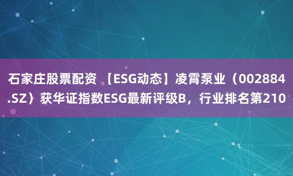 石家庄股票配资 【ESG动态】凌霄泵业（002884.SZ）获华证指数ESG最新评级B，行业排名第210