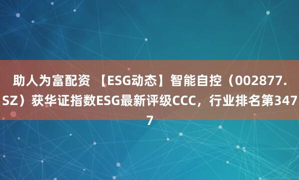 助人为富配资 【ESG动态】智能自控（002877.SZ）获华证指数ESG最新评级CCC，行业排名第347