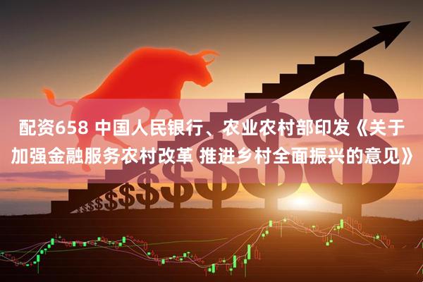 配资658 中国人民银行、农业农村部印发《关于加强金融服务农村改革 推进乡村全面振兴的意见》