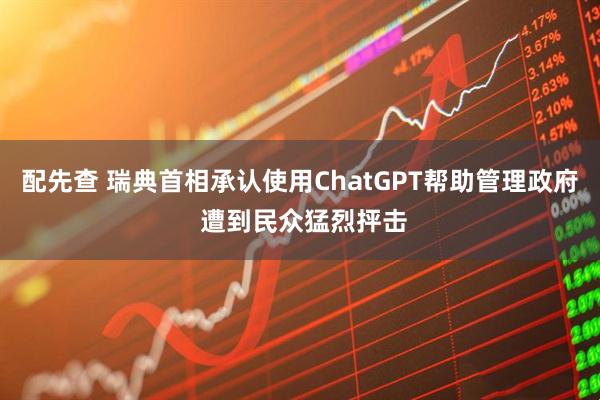 配先查 瑞典首相承认使用ChatGPT帮助管理政府 遭到民众猛烈抨击