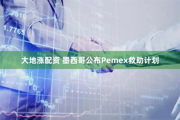 大地涨配资 墨西哥公布Pemex救助计划