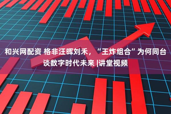 和兴网配资 格非汪晖刘禾，“王炸组合”为何同台谈数字时代未来 |讲堂视频