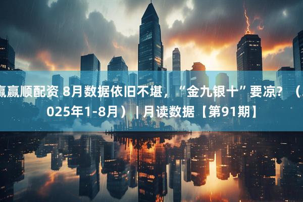 赢赢顺配资 8月数据依旧不堪，“金九银十”要凉？（2025年1-8月） | 月读数据【第91期】