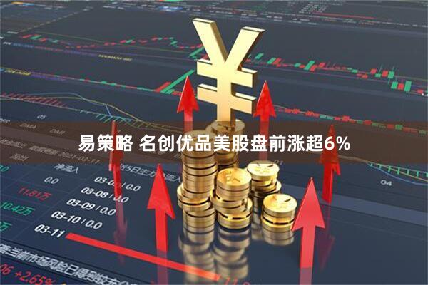 易策略 名创优品美股盘前涨超6%