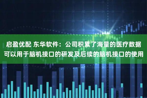 启盈优配 东华软件：公司积累了海量的医疗数据可以用于脑机接口的研发及后续的脑机接口的使用